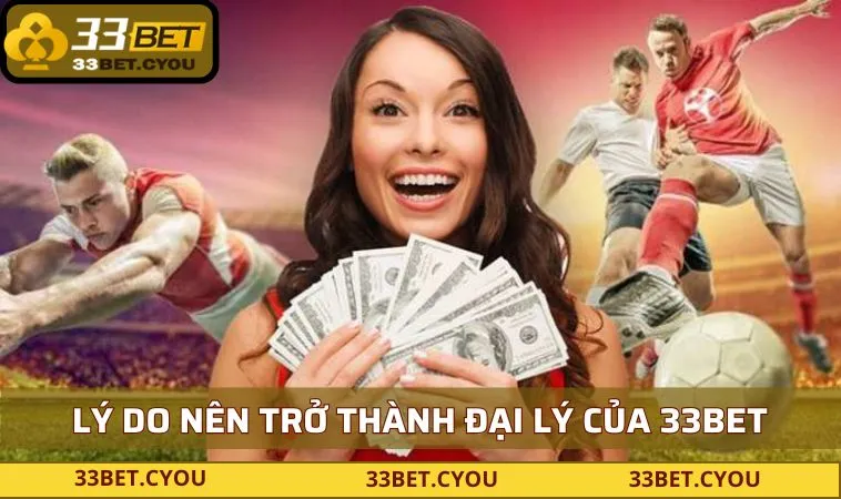 Lý do nên trở thành đại lý của 33BET